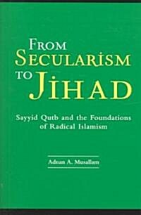 From Secularism to Jihad: Sayyid Qutb and the Foundations of Radical Islamism (Hardcover)