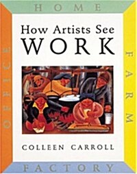 How Artists See Work: Farm, Factory, Office, Home (Hardcover)