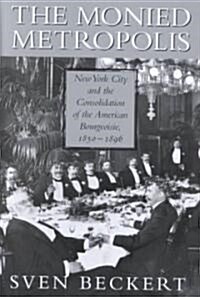The Monied Metropolis : New York City and the Consolidation of the American Bourgeoisie, 1850–1896 (Hardcover)