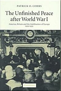 The Unfinished Peace after World War I : America, Britain and the Stabilisation of Europe, 1919-1932 (Hardcover)