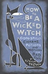 How to Be a Wicked Witch: Good Spells, Charms, Potions and Notions for Bad Days (Paperback)