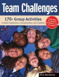 Team challenges : 170+ group activities to build cooperation, communication, and creativity
