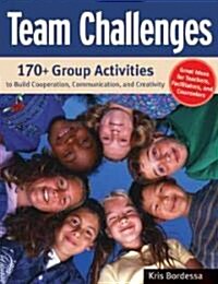 Team Challenges : 170+ Group Activities to Build Cooperation, Communication, and Creativity (Paperback)