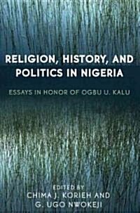 Religion, History, and Politics in Nigeria: Essays in Honor of Ogbu U. Kalu (Hardcover)