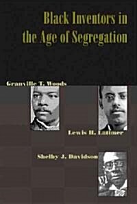 Black Inventors in the Age of Segregation: Granville T. Woods, Lewis H. Latimer, and Shelby J. Davidson (Paperback)