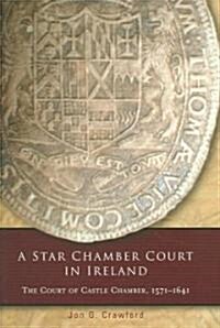 A Star Chamber Court in Ireland: The Court of Castle Chamber, 1571-1641 (Hardcover)