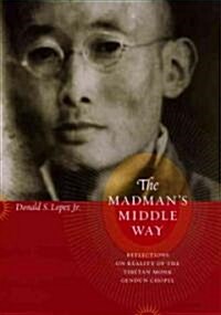 The Madmans Middle Way: Reflections on Reality of the Tibetan Monk Gendun Chopel (Hardcover)