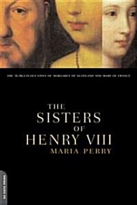The Sisters of Henry VIII: The Tumultuous Lives of Margaret of Scotland and Mary of France (Paperback, Revised)