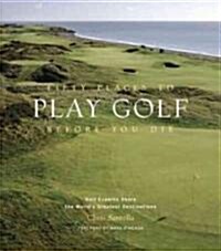 Fifty Places to Play Golf Before You Die: Golf Experts Share the Worlds Greatest Destinations (Hardcover)