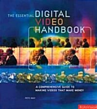 Essential Digital Video Handbook : A Comprehensive Guide to Making Videos That Make Money (Paperback)