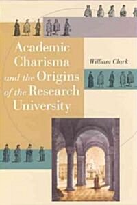 Academic Charisma and the Origins of the Research University (Hardcover)