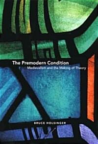 The Premodern Condition: Medievalism and the Making of Theory (Paperback)