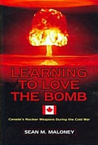 Learning to Love the Bomb: Canadas Nuclear Weapons During the Cold War (Hardcover)