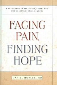 Facing Pain, Finding Hope: A Physician Examines Pain, Faith, and the Healing Stories of Jesus (Hardcover)