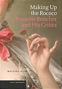 Making Up the Rococo: Fran?is Boucher and His Critics (Paperback)