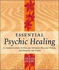Essential Psychic Healing: A Complete Guide to Healing Yourself, Healing Others, and Healing the Earth (Paperback)