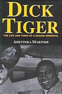 Dick Tiger: Life and Times of a Boxing Immortal (Paperback)