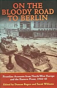 On the Bloody Road to Berlin: Frontline Accounts from North-West Europe and the Eastern Front 1944-45                                                  (Hardcover)