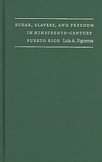 Sugar, Slavery, & Freedom in Nineteenth-century Puerto Rico (Hardcover)