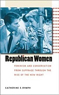 Republican Women: Feminism and Conservatism from Suffrage through the Rise of the New Right (Paperback)