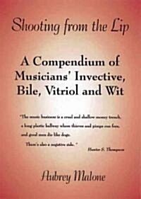 Shooting from the Lip : A Compendium of Musicians Invective, Bile, Vitriol and Wit (Hardcover)