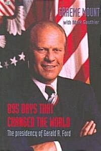 895 Days That Changed the World: The Presidency of Gerald R. Ford (Hardcover)