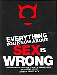 Everything You Know about Sex Is Wrong: The Disinformation Guide to the Extremes of Human Sexuality (and Everything in Between) (Paperback)