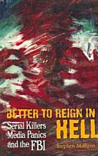 Better To Reign In Hell : Serial Killers, Media Panics & the FBI (Paperback)