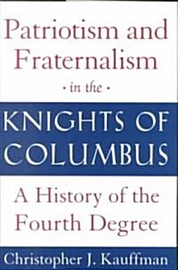 Patriotism and Fraternalism in the Knights of Columbus: A History of the Fourth Degree (Paperback)