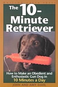 The 10-Minute Retriever: How to Make an Obedient and Enthusiastic Gun Dog in 10 Minutes a Day (Paperback)