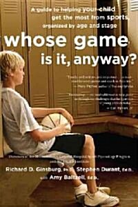 Whose Game Is It, Anyway?: A Guide to Helping Your Child Get the Most from Sports, Organized by Age and Stage (Paperback)
