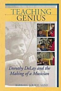 Teaching Genius: Dorothy DeLay and the Making of a Musician (Paperback)