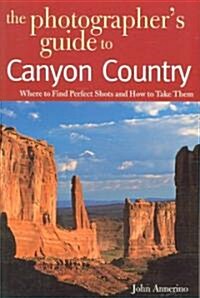 The Photographers Guide to Canyon Country: Where to Find Perfect Shots and How to Take Them (Paperback)