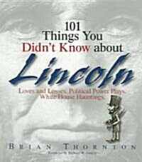 101 Things You Didnt Know about Lincoln: Loves and Losses! Political Power Plays! White House Hauntings! (Paperback)