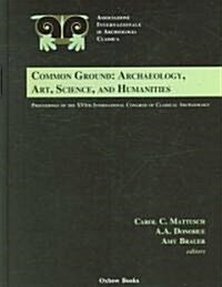 Common Ground : Archaeology, Art, Science and Humanities: The Proceedings of the 16th International Congress of Classical Archaeology (Hardcover)