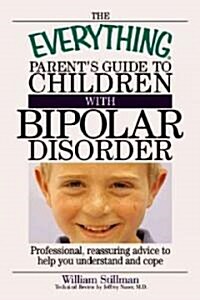 The Everything Parents Guide to Children with Bipolar Disorder : Professional, Reassuring Advice to Help You Understand and Cope (Paperback)