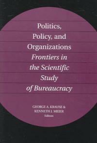 Politics, policy, and organizations : frontiers in the scientific study of bureaucracy 1st paperback ed