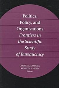 Politics, Policy, and Organizations: Frontiers in the Scientific Study of Bureaucracy (Paperback)