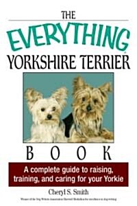 The Everything Yorkshire Terrier Book: A Complete Guide to Raising, Training, and Caring for Your Yorkie (Paperback)