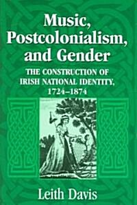 Music, Postcolonialism, and Gender: The Construction of Irish National Identity, 1724-1874 (Paperback)