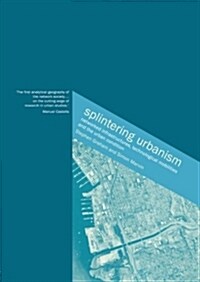 Splintering Urbanism : Networked Infrastructures, Technological Mobilities and the Urban Condition (Paperback)
