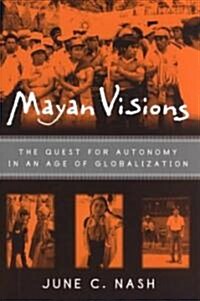 Mayan Visions : The Quest for Autonomy in an Age of Globalization (Paperback)