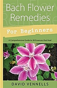 Bach Flower Remedies for Beginners: 38 Essences That Heal from Deep Within (Paperback)