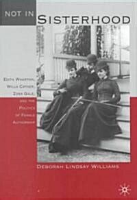 Not in Sisterhood: Edith Wharton, Willa Cather, Zona Gale, and the Politics of Female Authorship (Hardcover)