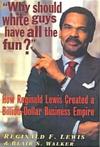 Why Should White Guys Have All the Fun?: How Reginald Lewis Created a Billion-Dollar Business Empire (Paperback)