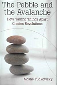The Pebble and the Avalanche: How Taking Things Apart Creates Revolutions (Hardcover)