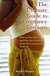 Ultimate Guide to Pregnancy for Lesbians: How to Stay Sane and Care for Yourself from Pre-Conception Through Birth (Paperback, 2, Revised and Upd)