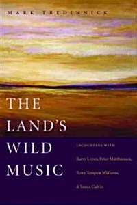 The Lands Wild Music: Encounters with Barry Lopez, Peter Matthiessen, Terry Tempest Williams, and James Galvin (Paperback)