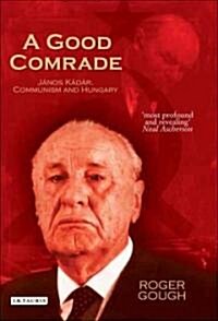 A Good Comrade : Janos Kadar, Communism and Hungary (Hardcover)