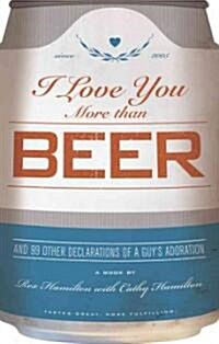I Love You More Than Beer: And 99 More Declarations of a Guys Adoration (Paperback)